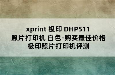 xprint 极印 DHP511 照片打印机 白色-购买最佳价格 极印照片打印机评测